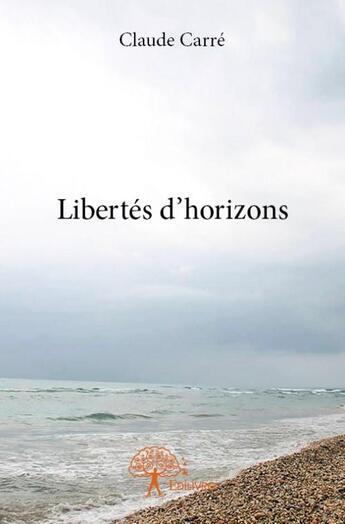 Couverture du livre « Libertés d'horizons » de Claude Carre aux éditions Edilivre