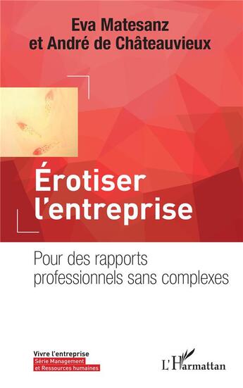 Couverture du livre « Érotiser l'entreprise ; pour des rapports professionnels sans complexes » de Eva Matesanz et Andre De Chateauvieux aux éditions L'harmattan