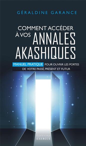 Couverture du livre « Comment accéder à vos annales akashiques : manuel pratique pour ouvrir les portes de votre passé, présent et futur » de Geraldine Garance aux éditions Exergue