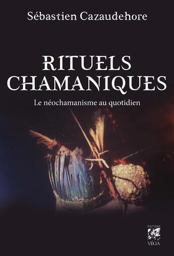 Couverture du livre « Rituels chamaniques : le néochamanisme au quotidien » de Sébastien Cazaudehore aux éditions Vega