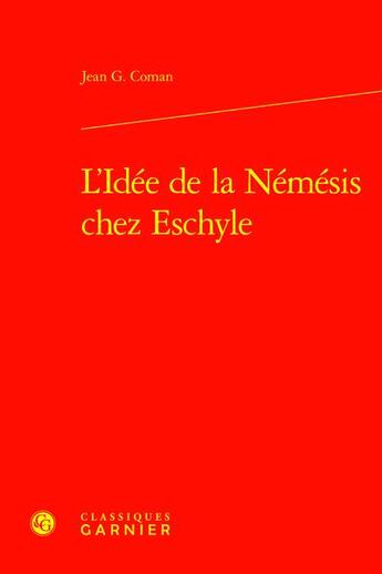 Couverture du livre « L'Idée de la Némésis chez Eschyle » de Jean G. Coman aux éditions Classiques Garnier