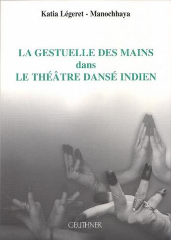 Couverture du livre « La gestuelle des mains dans le théâtre dansé indien » de Katia Legeret aux éditions Paul Geuthner