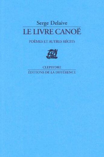 Couverture du livre « Le livre canoë ; poèmes et autres récits » de Serge Delaive aux éditions La Difference