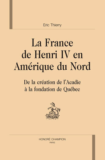 Couverture du livre « La France de henri IV en Amerique du nord ; de la création de l'Acadie à la fondation de Québec » de Eric Thierry aux éditions Honore Champion