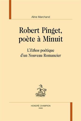 Couverture du livre « Robert Pinget, poète à minuit ; l'Ethos poétique d'un Nouveau Romancier » de Aline Marchand aux éditions Honore Champion