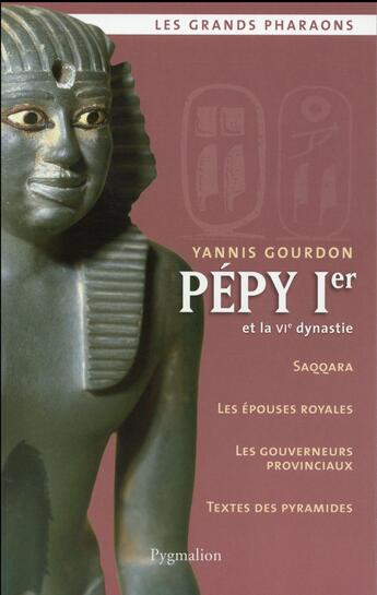 Couverture du livre « Pépy Ier et la VIe dynastie ; Saqqara, les épouses royales, les couverneurs provinciaux, textes de pyramides » de Yannis Gourdon aux éditions Pygmalion