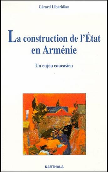 Couverture du livre « La construction de l'état en Arménie ; un enjeu caucasien » de Libaridian Gerard J. aux éditions Karthala