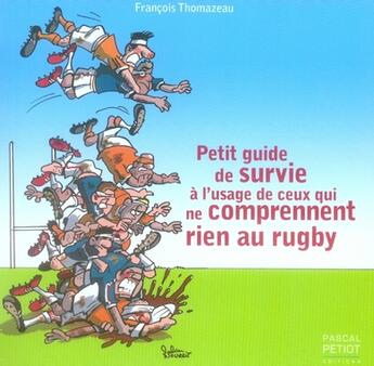 Couverture du livre « Petit guide de survie à l'usage de ceux qui ne comprennent rien au rugby » de Francois Thomazeau aux éditions Pascal Petiot