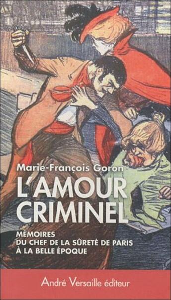 Couverture du livre « L'amour criminel ; mémoires du chef de la sûreté de Paris à la belle époque » de Marie-Francois Goron aux éditions Andre Versaille