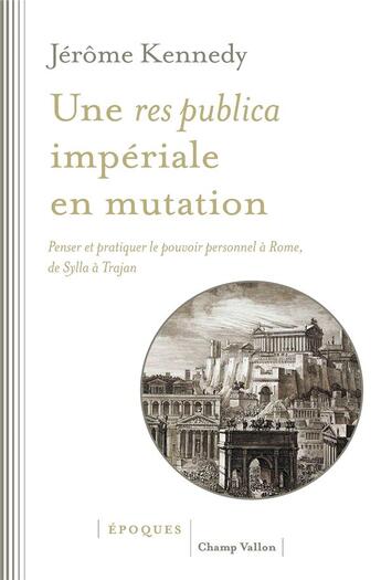 Couverture du livre « Une res publica impériale en mutation : penser et pratiquer le pouvoir personnel à Rome, de Sylla à Trajan » de Jerome Kennedy aux éditions Champ Vallon