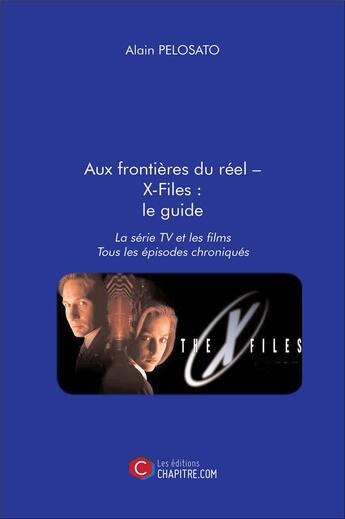 Couverture du livre « Aux frontières du réel, X-Files : le guide ; la série TV et les films, tous les épisodes chroniqués » de Alain Pelosato aux éditions Chapitre.com