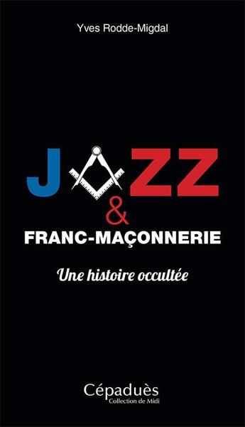 Couverture du livre « Jazz et franc-maçonnerie, une histoire occultée » de Yves Rodde-Migdal aux éditions Editions De Midi