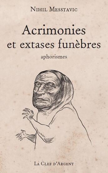 Couverture du livre « Acrimonies et extases funèbres ; aphorismes » de Nihil Messtavic aux éditions La Clef D'argent