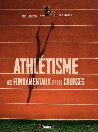 Couverture du livre « Athlétisme ; les fondamentaux et les courses » de Jean Keller aux éditions 4 Trainer