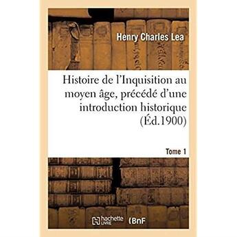 Couverture du livre « Histoire de l'Inquisition au moyen âge. Tome 1 : précédé d'une introduction historique » de Lea Henry Charles aux éditions Hachette Bnf