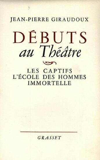 Couverture du livre « Débuts au théâtre : les captifs, l'école des hommes, immortelle » de Jean-Pierre Giraudoux aux éditions Grasset