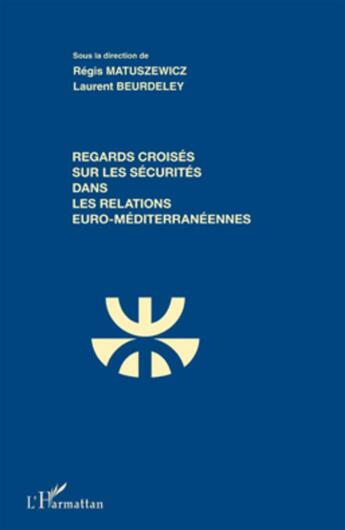 Couverture du livre « Regards croisés sur les sécurités dans les relations euro-méditerranéennes » de Regis Matuszewicz et Laurent Beurdeley aux éditions L'harmattan