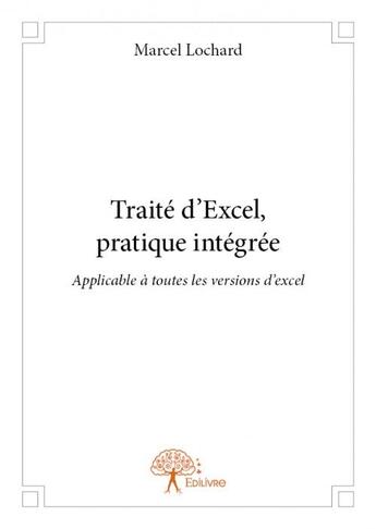 Couverture du livre « Traité d'Excel, pratique intégrée ; applicables à toutes les versions » de Marcel Lochard aux éditions Edilivre