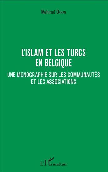 Couverture du livre « L'islam et les Turcs en Belgique ; une monographie sur les communautés et les associations » de Mehmet Orhan aux éditions L'harmattan