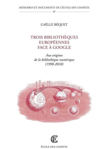 Couverture du livre « Trois bibliothèques européennes face à Google ; à l'origine de la bibliothèque numérique (1990-2010) » de Gaelle Bequet aux éditions Ecole Nationale Des Chartes