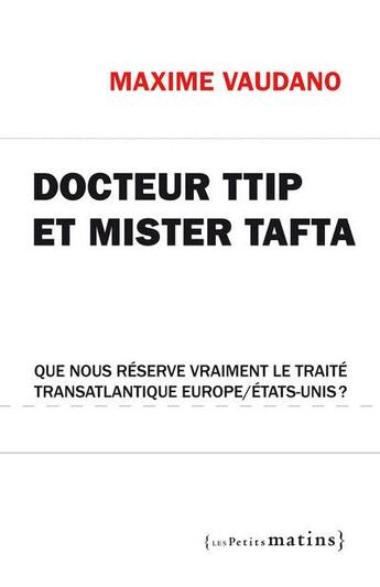 Couverture du livre « Docteur TTIP et mister Tafta ; que nous réserve vraiment le traité transatlantique Europe/États-Unis ? » de Maxime Vaudano aux éditions Les Petits Matins