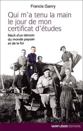 Couverture du livre « Qui m'a tenu la main le jour de mon certificat d'études ; récit d'un témoin du monde paysan et de la foi » de Francis Ganry aux éditions Saint-leger