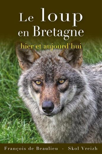 Couverture du livre « Le loup en Bretagne : hier et aujourd'hui » de Francois De Beaulieu aux éditions Skol Vreizh