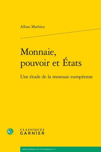 Couverture du livre « Monnaie, pouvoir et Etats : une étude de la monnaie européenne » de Alban Mathieu aux éditions Classiques Garnier