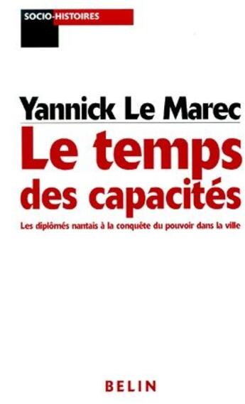 Couverture du livre « Le temps des capacités ; les diplômés nantais à la conquête du pouvoir dans la ville » de Yannick Le Marec aux éditions Belin