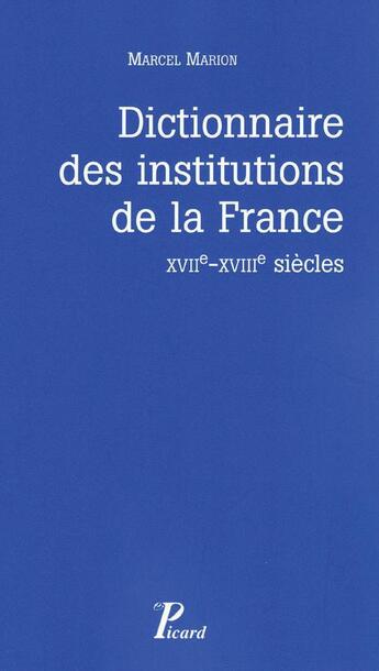 Couverture du livre « Dictionnaire des institutions de la France ; XVIIe-XVIIIe siècles » de Marcel Marion aux éditions Picard