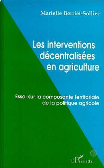 Couverture du livre « LES INTERVENTIONS DÉCENTRALISÉES EN AGRICULTURE : Essai sur la composante territoriale de la politique agricole » de Marielle Berriet-Solliec aux éditions L'harmattan