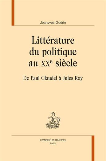 Couverture du livre « Littérature du politique au XXe siècle ; de Paul Claudel à Jules Roy » de Jeanyves Guerin aux éditions Honore Champion