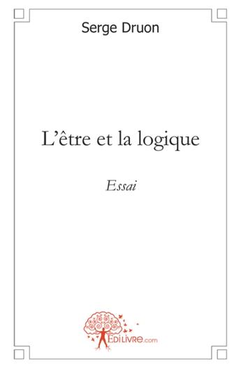 Couverture du livre « L'etre et la logique - essai » de Serge Druon aux éditions Edilivre