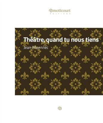 Couverture du livre « Théâtre, quand tu nous tiens » de Jean Pezennec aux éditions Emoticourt