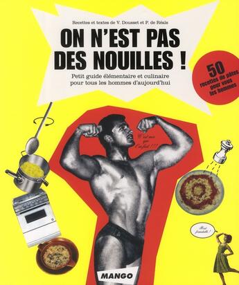 Couverture du livre « On n'est pas des nouilles ! petit guide élémentaire et culinaire pour tous les hommes d'aujourd'hui » de De Reals/Dousset aux éditions Mango