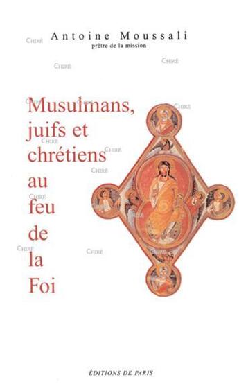 Couverture du livre « Musulmans, juifs et chrétiens au feu de la foi » de Antoine Moussali aux éditions Editions De Paris