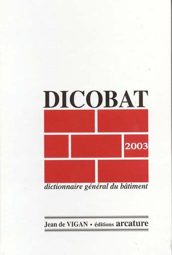 Couverture du livre « Dicobat 2003 ; Dictionnaire General Du Batiment » de Jean De Vigan aux éditions Arcature