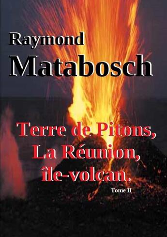 Couverture du livre « Terre de pitons, la reunion, ile-volcan. tome ii » de Raymond Matabosch aux éditions Lulu