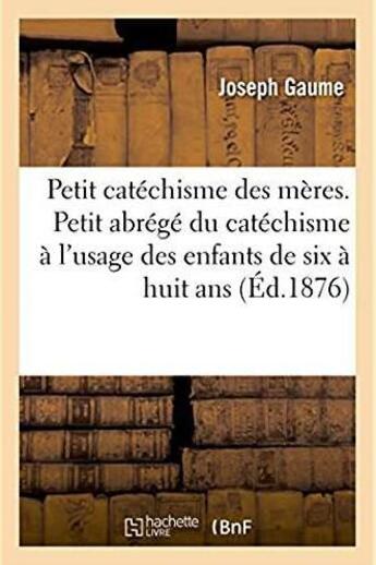 Couverture du livre « Petit catechisme des meres - tres petit abrege du catechisme de perseverance a l'usage des enfants d » de Gaume Joseph aux éditions Hachette Bnf