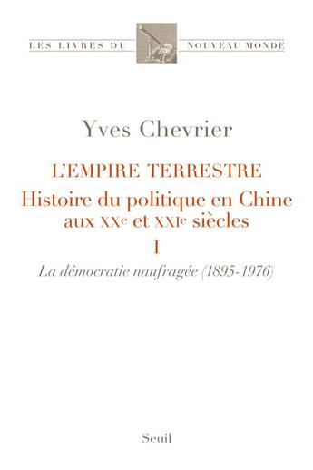 Couverture du livre « L'empire terrestre : histoire du politique en Chine aux XX²e et XXIe siècles t.1. la démocratie naufragée (1895-1976) » de Yves Chevrier aux éditions Seuil