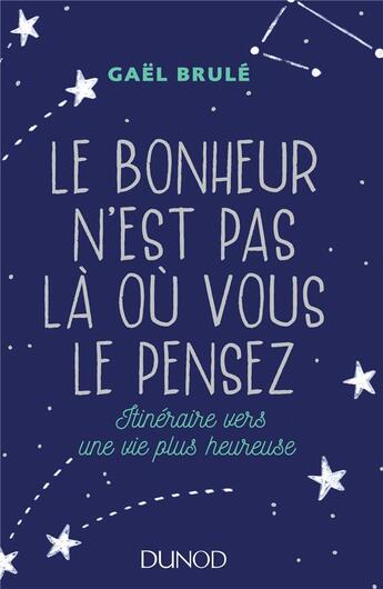 Couverture du livre « Le bonheur n'est pas là où vous le pensez ; itinéraire vers une vie plus heureuse » de Gael Brule aux éditions Dunod