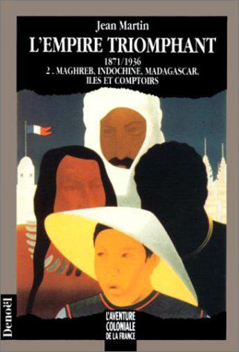 Couverture du livre « L'empire triomphant Tome 2 ; 1871-1936 ; Maghreb, Indochine, Madagascar, îles et comptoirs » de Jean Martin aux éditions Denoel