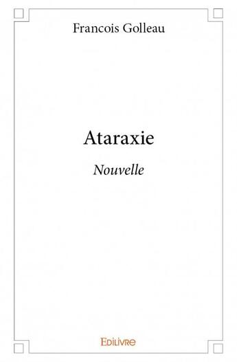 Couverture du livre « Ataraxie ; nouvelle » de Golleau Francois aux éditions Edilivre