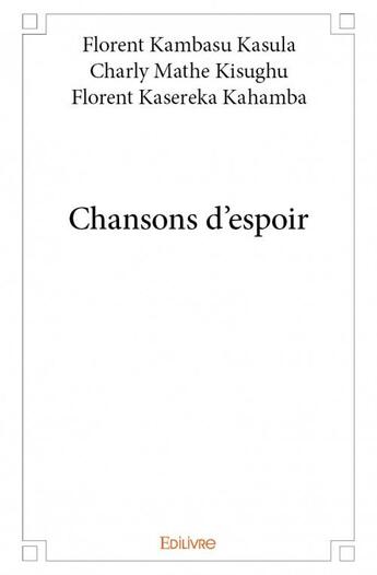 Couverture du livre « Chansons d'espoir » de Florent Kambasu Kasula et Charly Mathe Kisughu et Florent Kasereka Kahamba aux éditions Edilivre