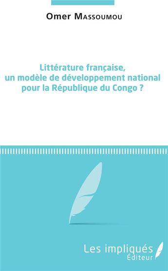 Couverture du livre « Littérature francaise, un modèle de développement national pour la République du Congo ? » de Omer Massoumou aux éditions Les Impliques