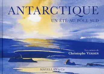 Couverture du livre « Antarctique ; un été au pôle Sud » de Christophe Verdier aux éditions Magellan & Cie