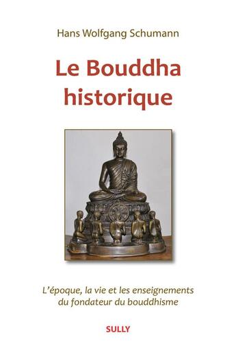 Couverture du livre « Le bouddha historique ; l'époque, la vie et les enseignements du fondateur du bouddhisme » de Hans Wolfgang Schumann aux éditions Sully