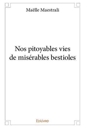 Couverture du livre « Nos pitoyables vies de misérables bestioles » de Maestrali Maelle aux éditions Edilivre