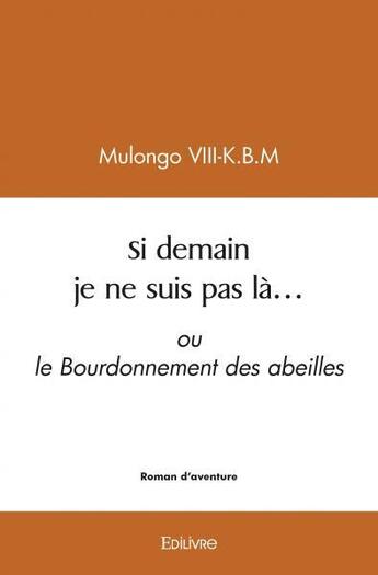 Couverture du livre « Si demain je ne suis pas la... - ou le bourdonnement des abeilles » de Mulongo Viii-K.B.M aux éditions Edilivre