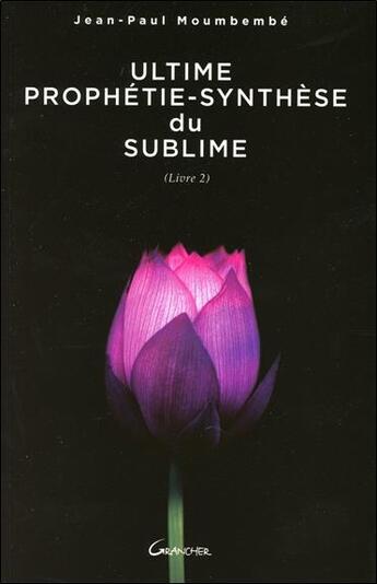 Couverture du livre « Ultime prophétie - synthèse du sublime t.2 » de Jean-Paul Moumbembe aux éditions Grancher